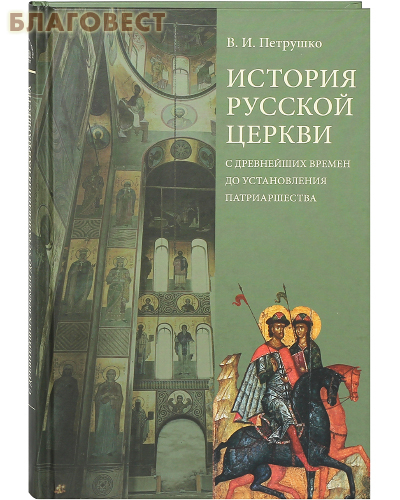 История Русской Церкви с древнейших времен до установления патриаршества. В. И. Петрушко ( Православный Свято-Тихоновский Гуманитарный Университет -  )