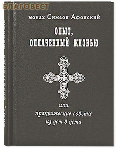 Опыт, оплаченный жизнью, или практические советы из уст в уста. Монах Симеон Афонский