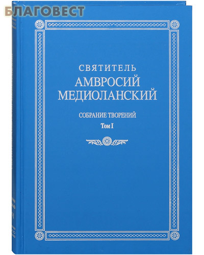 Святитель Амвросий Медиоланский. Собрание творений. Том I. На латинском и русском языках