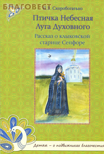 Птичка Небесная Луга Духовного. Рассказ о клыковской старице Сепфоре. Н. В. Скоробогатько
