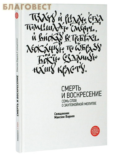 Смерть и Воскресение. Семь слов о заупокойной молитве. Священник Максим Вараев