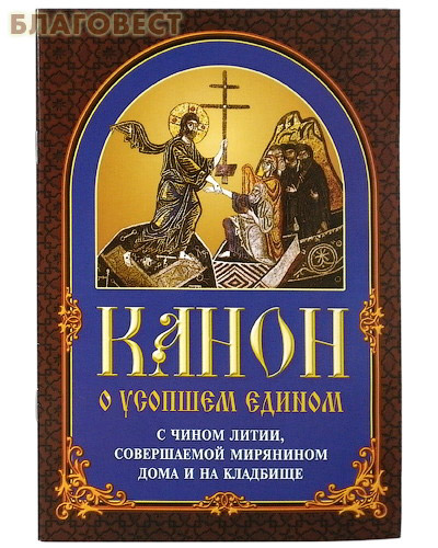 Канон о усопшем едином с чином литии, совершаемой мирянином дома и на кладбище