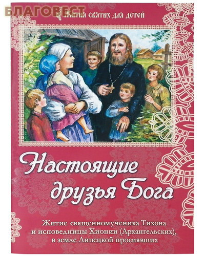 Настоящие друзья Бога. Житие священномученика Тихона и исповедницы Хионии (Архангельских), в земле липецкой просиявших