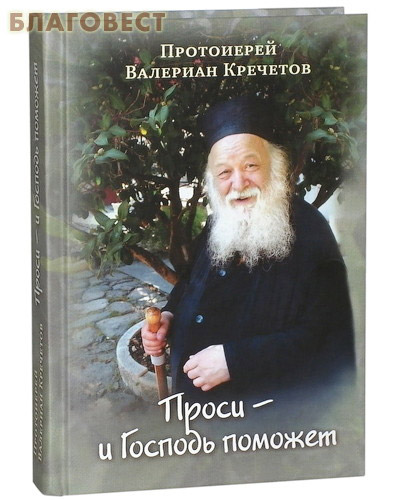 Проси - и Господь поможет. Протоиерей Валериан Кречетов. Проповеди