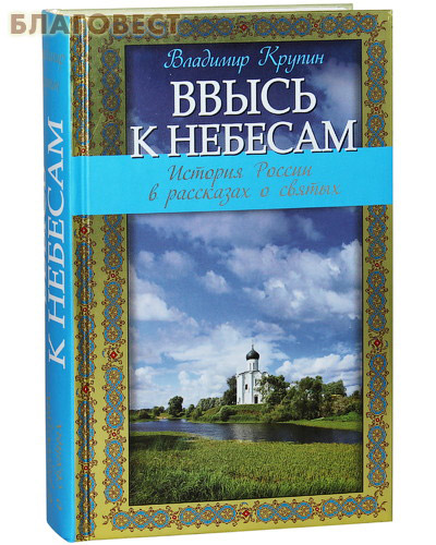 Ввысь к небесам. История России в рассказах о святых. Владимир Крупин
