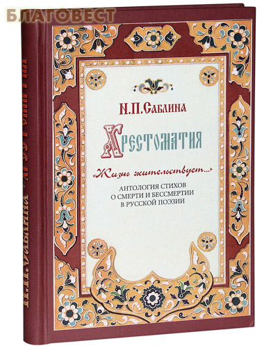 Хрестоматия. Жизнь жительствует. Антология стихов о смерти и бессмертии в русской поэзии. Н. П. Саблина
