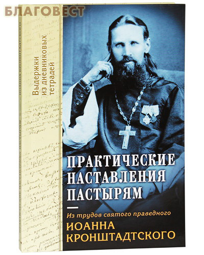 Практические наставления пастырям. Из трудов святого праведного Иоанна Кронштадтского