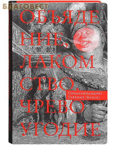 Объядение, лакомство, чревоугодие. На основе текстов Евагрия Понтийского. Схиархимандрит Гавриил (Бунге)
