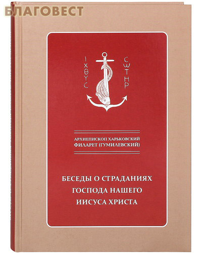 Беседы о страданиях Господа нашего Иисуса Христа. Архиепископ Харьковский Филарет (Гумилевский)