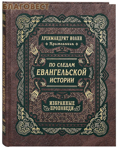 По следам Евангельской истории. Избранные проповеди на праздники двунадесятые и от Пасхи до Троицы. Архимандрит Иоанн Крестьянкин