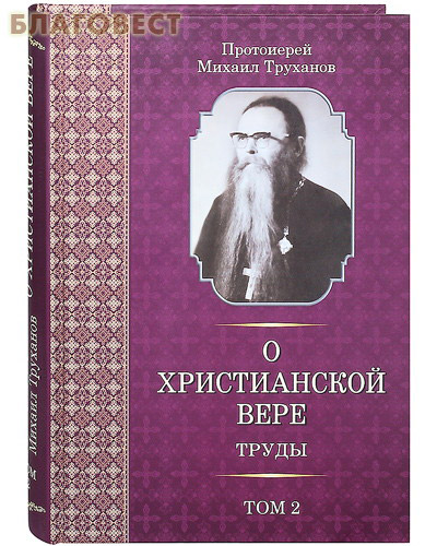 О Христианской вере. Труды. Том 2-й. Протоиерей Михаил Труханов
