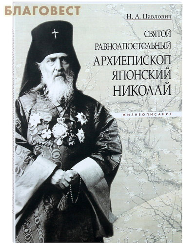 Святой равноапостольный архиепископ Японский Николай. Жизнеописание. Н. А. Павлович