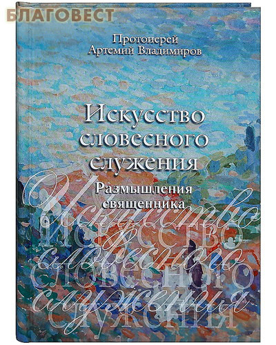 Искусство словесного служения. Размышления священника. Протоиерей Артемий Владимиров