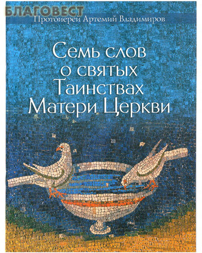 Семь слов о Таинствах Матери Церкви. Протоиерей Артемий Владимиров