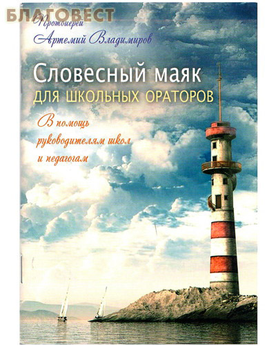 Словесный маяк для школьных ораторов. В помощь руководителям школ и педагогам. Протоиерей Артемий Владимиров