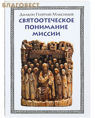 Святоотеческое понимание миссии. Диакон Георгий Максимов