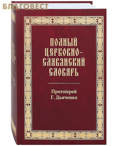 Полный церковно-славянский словарь. Протоиерей Г. Дьяченко. Репринтное издание 1900 года