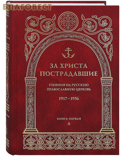 За Христа пострадавшие. Гонения на Русскую Православную Церковь. 1917-1956. Книга первая. А