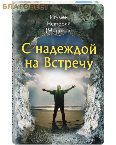 С надеждой на Встречу. Игумен Нектарий (Морозов)