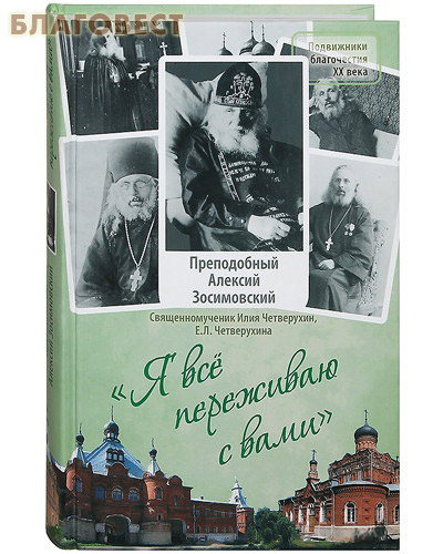 Я все переживаю с вами. Преподобный Алексий Зосимовский. Священномученик Илия Четверухин, Е. Л. Четверухина