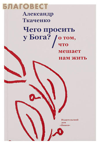 Чего просить у Бога? О том, что мешает нам жить. Александр Ткаченко