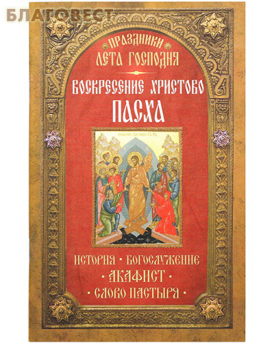Воскресение Христово Пасха. История. Богослужение. Акафист. Слово пастыря