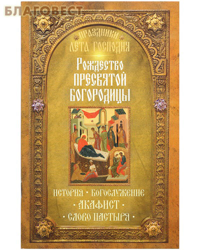 Рождество Пресвятой Богородицы. История. Богослужение. Акафист. Слово пастыря