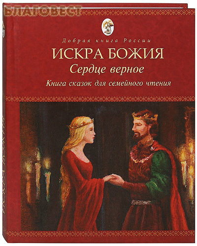 Искра Божия. Сердце верное. Книга сказок для семейного чтения