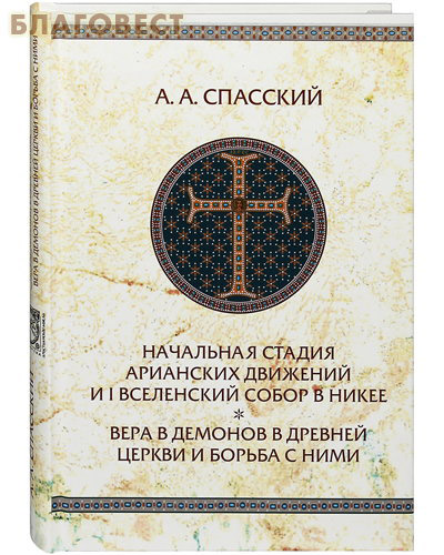 Начальная стадия арианских движений и I Вселенский собор в Никее. Вера в демонов в древней Церкви и борьба с ними. А. А. Спасский