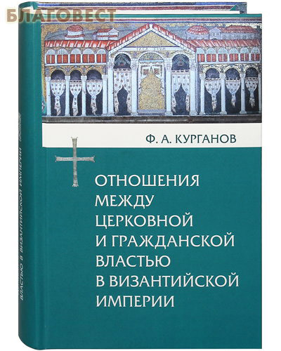 Отношения между церковной и гражданской властью в Византийской  империи. Ф. А. Курганов