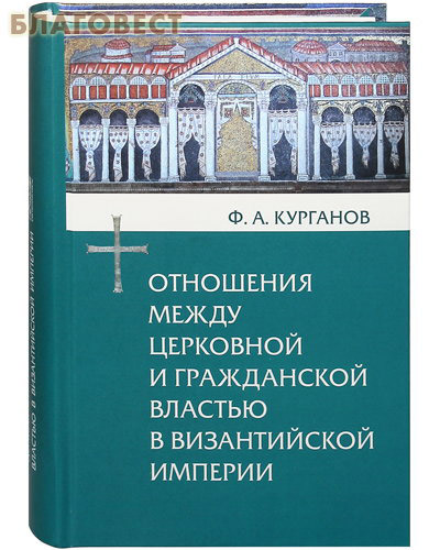 Отношения между церковной и гражданской властью в Византийской империи. Ф. А. Курганов