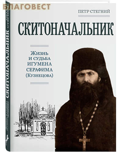 Скитоначальник. Жизнь и судьба игумена Серафима (Кузнецова). Петр Стегний