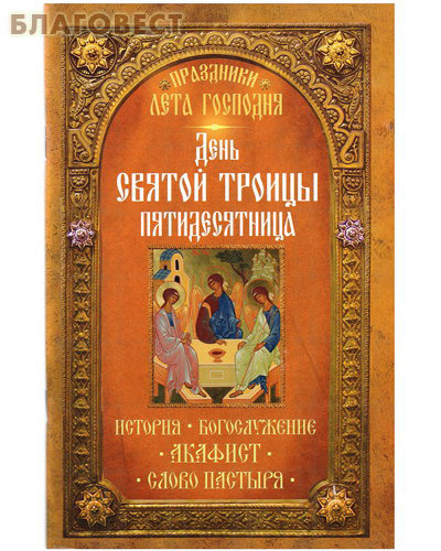 День Святой Троицы. История. Богослужение. Акафист. Слово пастыря