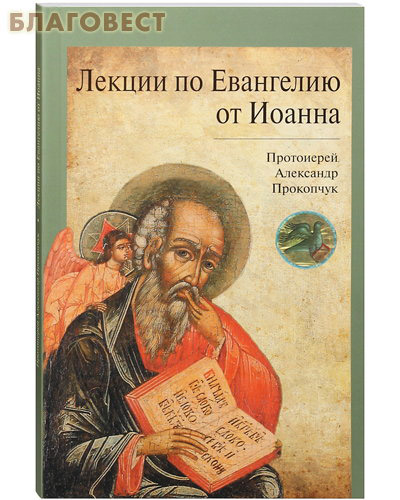 Лекции по Евангелию от Иоанна. Протоиерей Александр Прокопчук