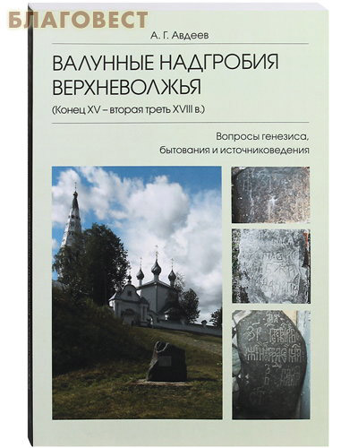 Валунные надгробия Верхневолжья (конец XV - вторая треть XVIII в.). Вопросы генезиса, бытования и источниковедение. А. Г. Авдеев