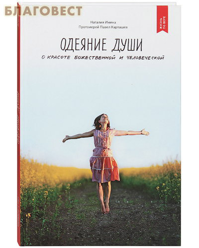 Одеяние души. О красоте божественной и человеческой. Наталия Инина. Протоиерей Павел Карташев