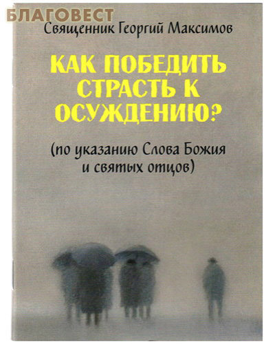 Как победить страсть к осуждению? (По указанию Слова Божия и святых отцов). Священник Георгий Максимов
