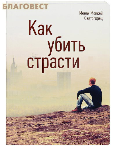 Как убить страсти. Монах Моисей Святогорец