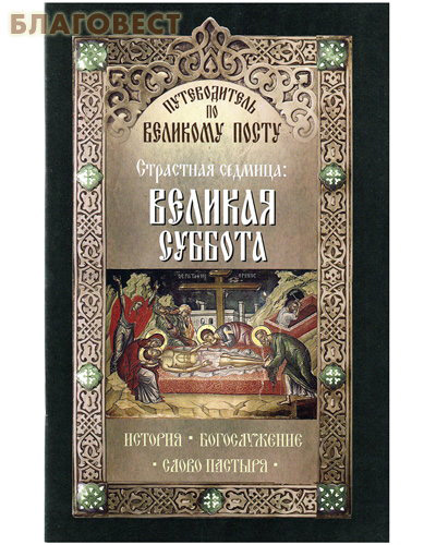 Страстная Седмица: Великая суббота. Путеводитель по Великому Посту. История. Богослужение. Слово пастыря