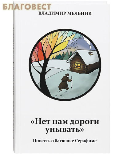Нет нам дороги унывать. Повесть о батюшке Серафиме. Владимир Мельник