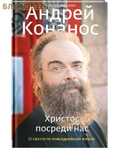 Христос посреди нас. О святости повседневной жизни. Архимандрит Андрей Конанос