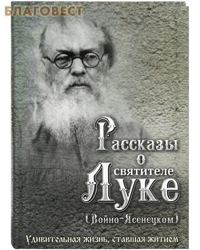 Рассказы о святителе Луке (Войно-Ясенецком). Удивительная жизнь, ставшая житием