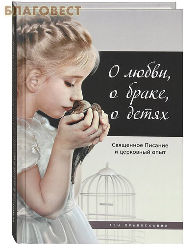 О любви, о браке, о детях. Священное писание и церковный опыт