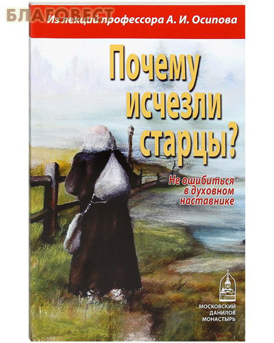 Почему исчезли старцы? Не ошибиться в духовном наставнике. Из лекций профессора А. И. Осипова