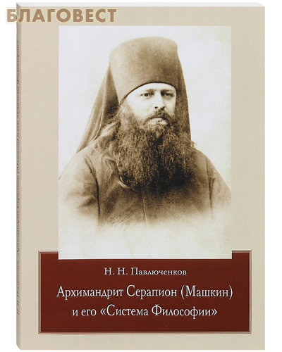 Архимандрит Серапион (Машкин) и его «Система Философии». Н. Н. Павлюченков