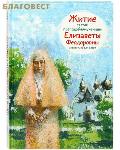 Житие святой преподобномученицы Елизаветы Феодоровны в пересказе для детей