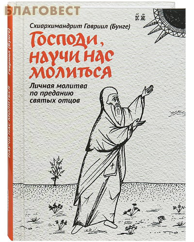 Господи, научи нас молиться. Личная молитва по преданию святых отцов. Схиархимандрит Гавриил (Бунге)