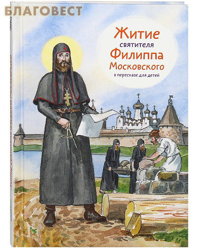 Житие святителя Филиппа Московского в пересказе для детей