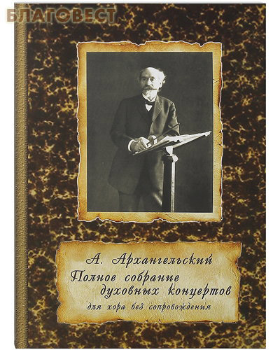 Полное собрание духовных концертов для хора без сопровождения. А. Архангельский