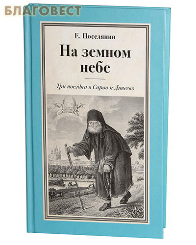 На земном небе. Три поездки в Саров и Дивеево. Е. Поселянин